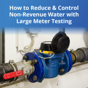 How to Reduce & Control Non-Revenue Water with Large Meter Testing